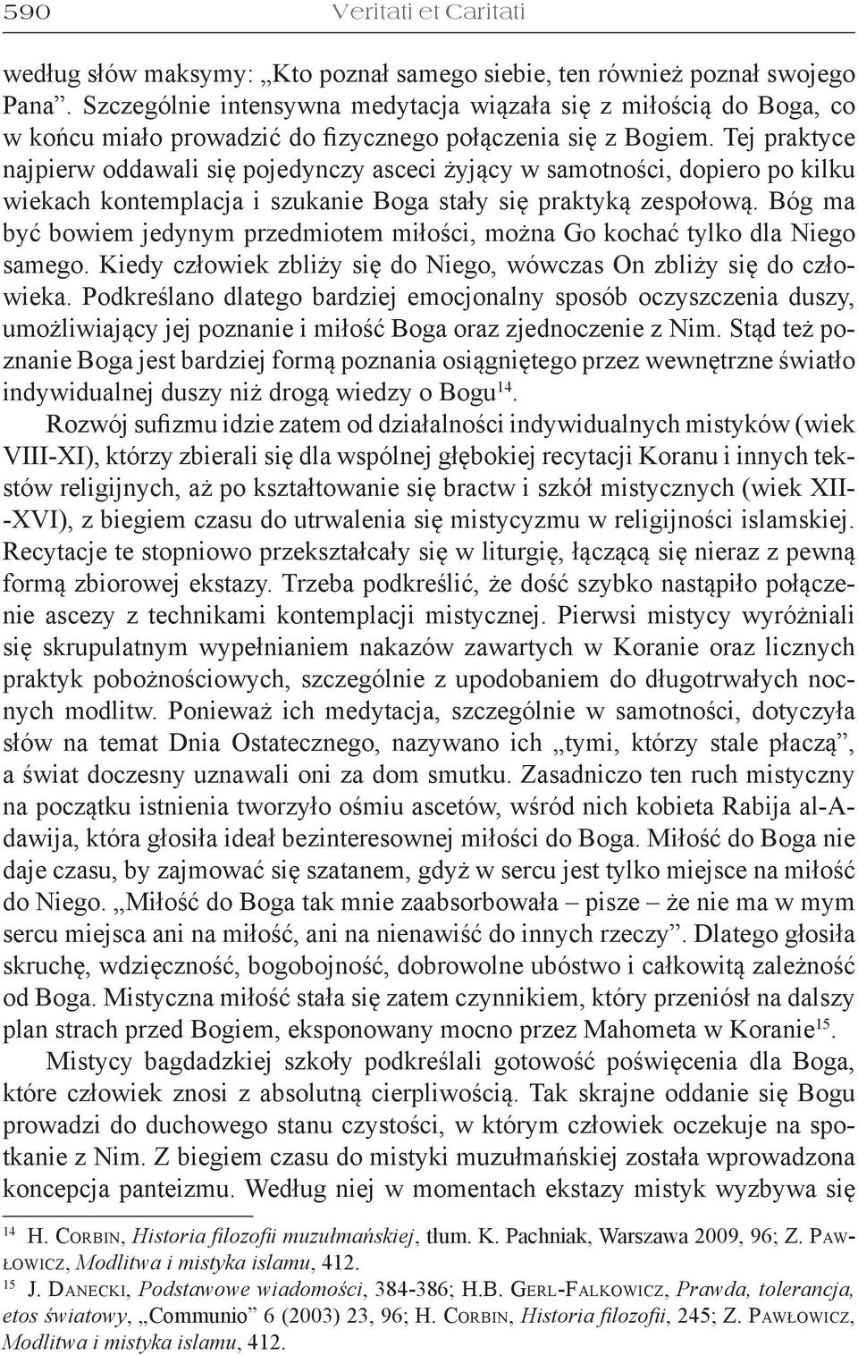 Tej praktyce najpierw oddawali się pojedynczy asceci żyjący w samotności, dopiero po kilku wiekach kontemplacja i szukanie Boga stały się praktyką zespołową.