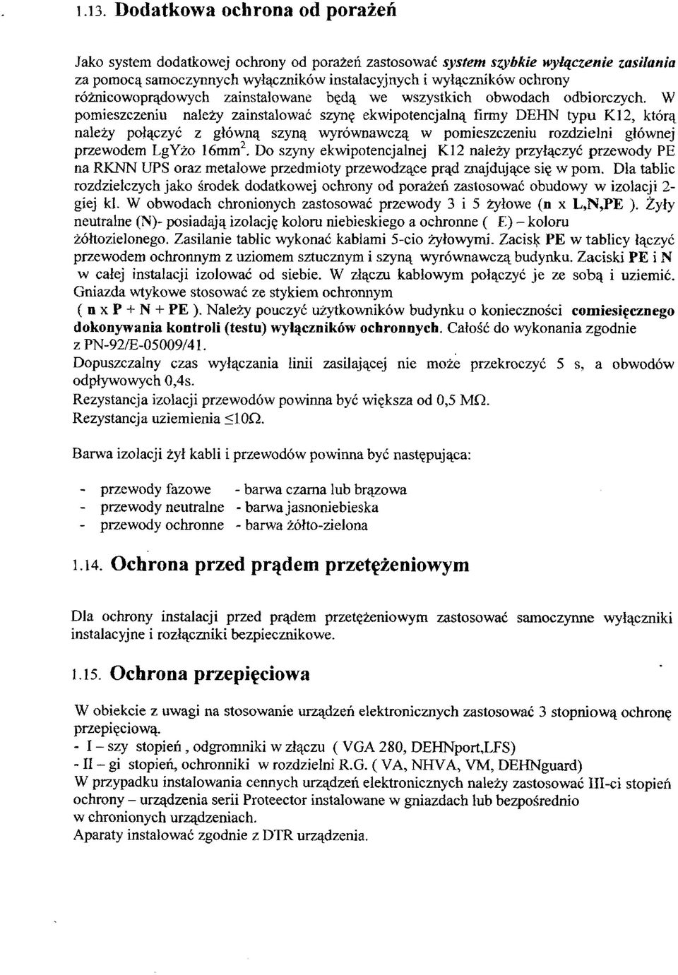 W pomieszczeniu należy zainstalować szynę ekwipotencjalną firmy DEHN typu KI2, którą należy połączyć z główną szyną wyrównawczą w pomieszczeniu rozdzielni głównej przewodem LgYżo 16mm 2.