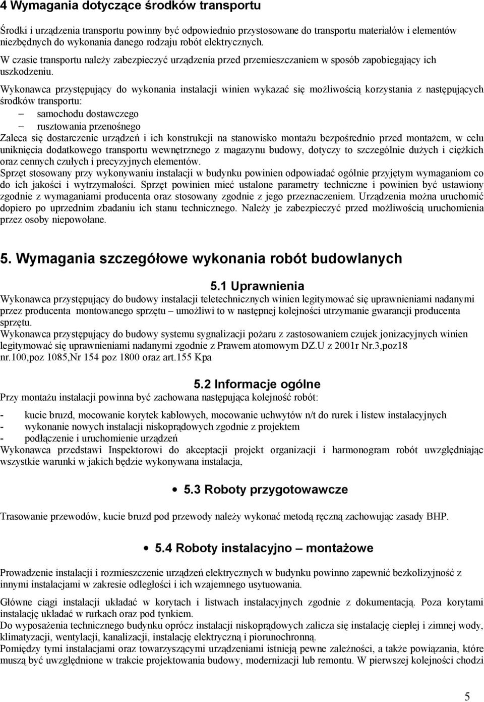 Wykonawca przystępujący do wykonania instalacji winien wykazać się możliwością korzystania z następujących środków transportu: samochodu dostawczego rusztowania przenośnego Zaleca się dostarczenie