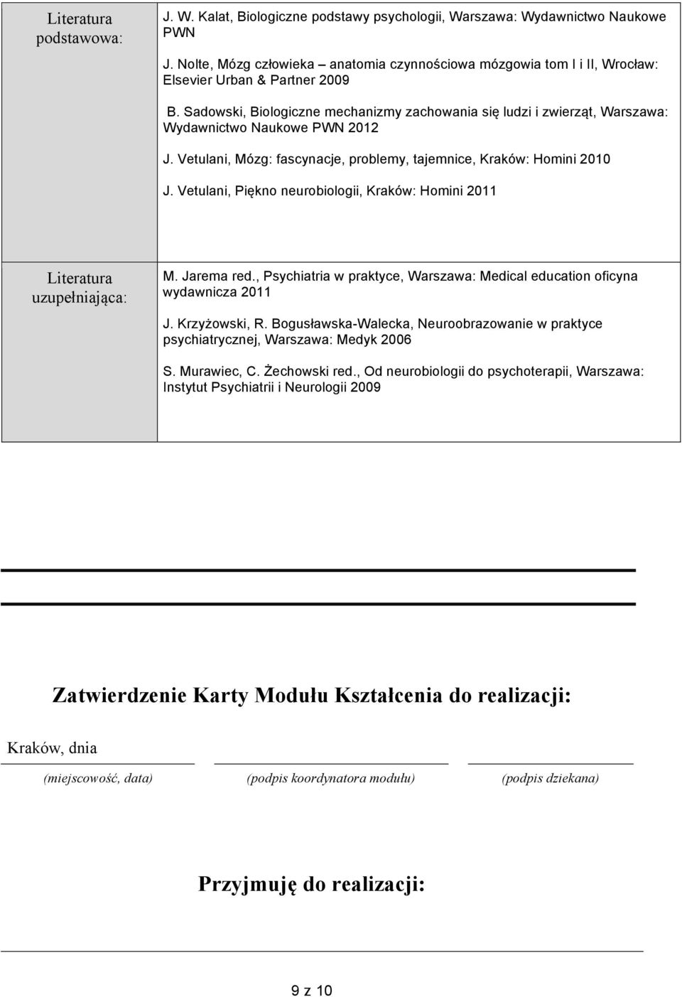 Sadowski, Biologiczne mechanizmy zachowania się ludzi i zwierząt, Warszawa: Wydawnictwo Naukowe PWN 2012 J. Vetulani, Mózg: fascynacje, problemy, tajemnice, Kraków: Homini 2010 J.