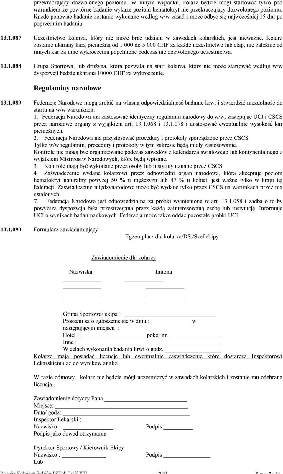 Kolarz zostanie ukarany karą pieniężną od 1 000 do 5 000 CHF za każde uczestnictwo lub etap, nie zależnie od innych kar za inne wykroczenia popełnione podczas nie dozwolonego uczestnictwa. 13.1.088 Grupa Sportowa, lub drużyna, która pozwala na start kolarza, który nie może startować według w/w dyspozycji będzie ukarana 10000 CHF za wykroczenie.