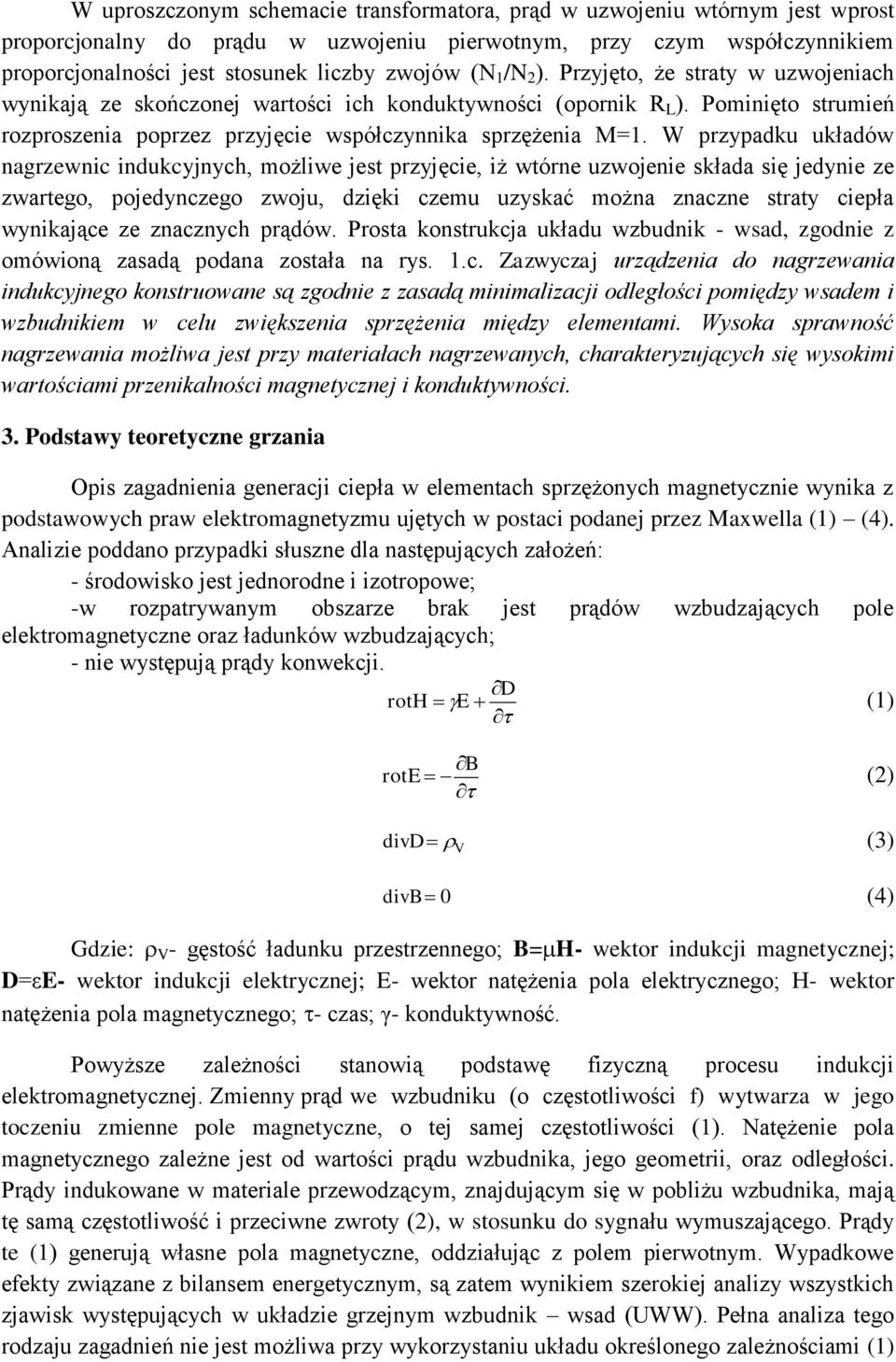 W przypadku układów nagrzewnic indukcyjnych, możliwe jest przyjęcie, iż wtórne uzwojenie składa się jedynie ze zwartego, pojedynczego zwoju, dzięki czemu uzyskać można znaczne straty ciepła