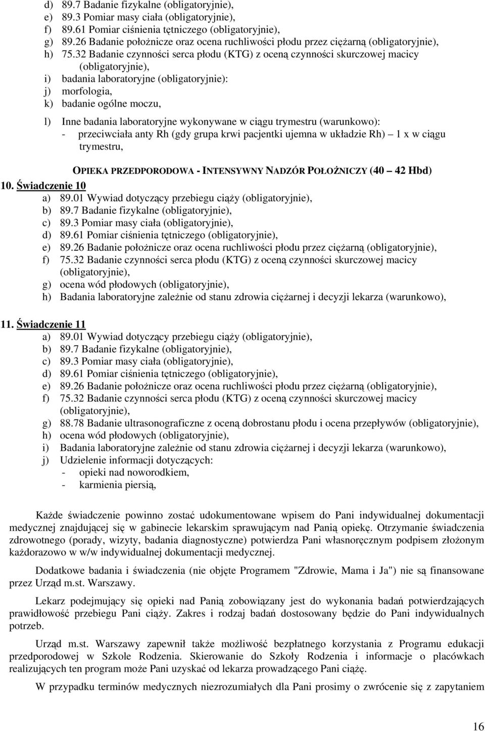 cigu trymestru (warunkowo): - przeciwciała anty Rh (gdy grupa krwi pacjentki ujemna w układzie Rh) 1 x w cigu trymestru, OPIEKA PRZEDPORODOWA - INTENSYWNY NADZÓR POŁONICZY (40 42 Hbd) 10.