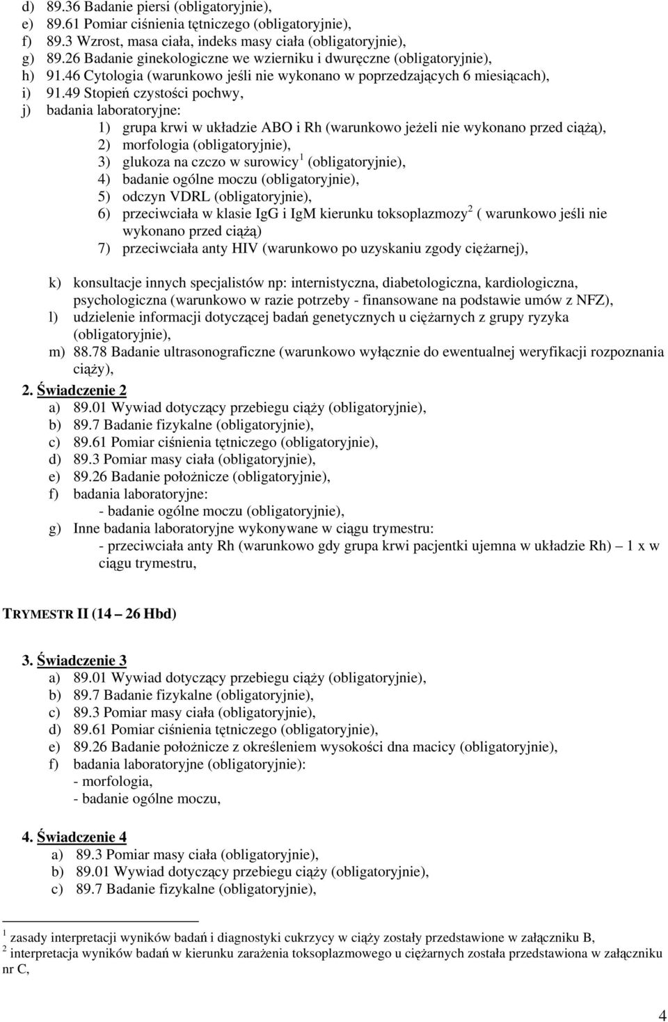 49 Stopie czystoci pochwy, j) badania laboratoryjne: 1) grupa krwi w układzie ABO i Rh (warunkowo jeeli nie wykonano przed ci), 2) morfologia 3) glukoza na czczo w surowicy 1 4) badanie ogólne moczu