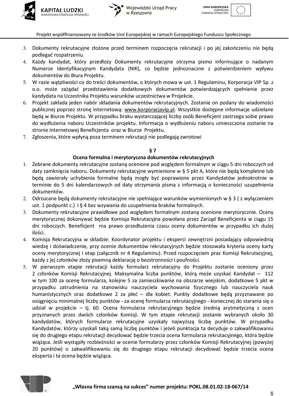 Projektu. 5. W razie wątpliwości co do treści dokumentów, o których mowa w ust. 1 Regulaminu, Korporacja VIP Sp. z o.o. może zażądać przedstawienia dodatkowych dokumentów potwierdzających spełnienie przez kandydata na Uczestnika Projektu warunków uczestnictwa w Projekcie.