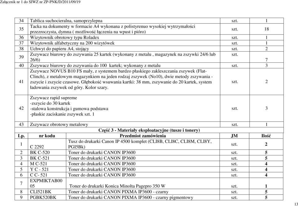 2 39 Zszywacz biurowy do zszywania 25 kartek (wykonany z metalu, magazynek na zszywki 24/6 lub szt. 26/6) 7 40 Zszywacz biurowy do zszywania do 100 kartek; wykonany z metalu szt.