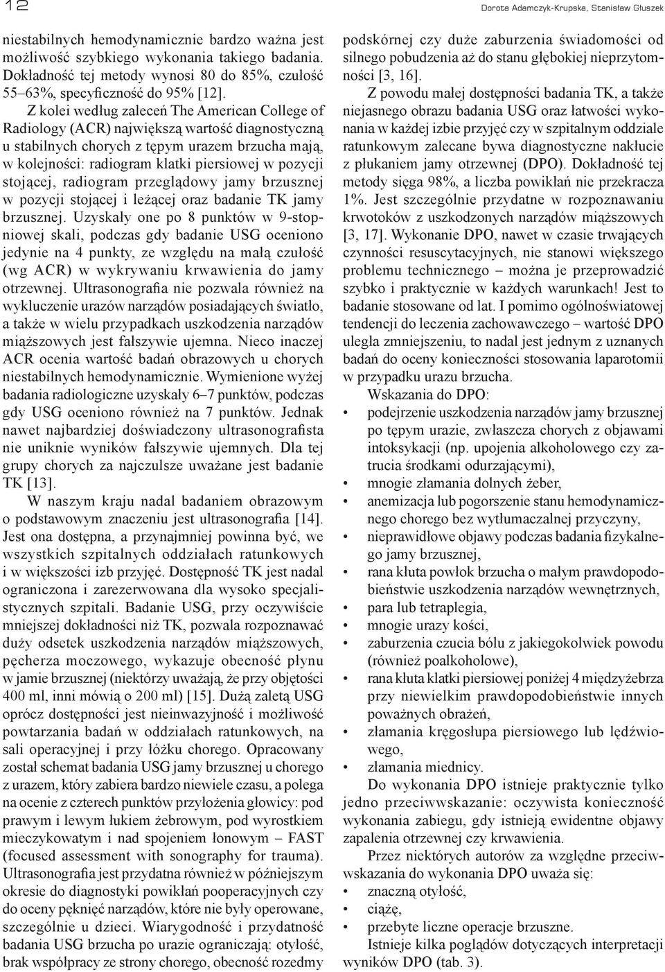 Z kolei według zaleceń The American College of Radiology (ACR) największą wartość diagnostyczną u stabilnych chorych z tępym urazem brzucha mają, w kolejności: radiogram klatki piersiowej w pozycji