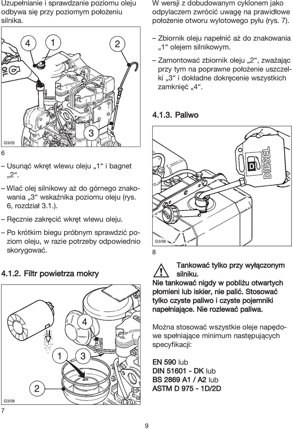 Wlać olej silnikowy aż do górnego znakowania 3 wskaźnika poziomu oleju (rys. 6, rozdział 3.1.). Ręcznie zakręcić wkręt wlewu oleju.