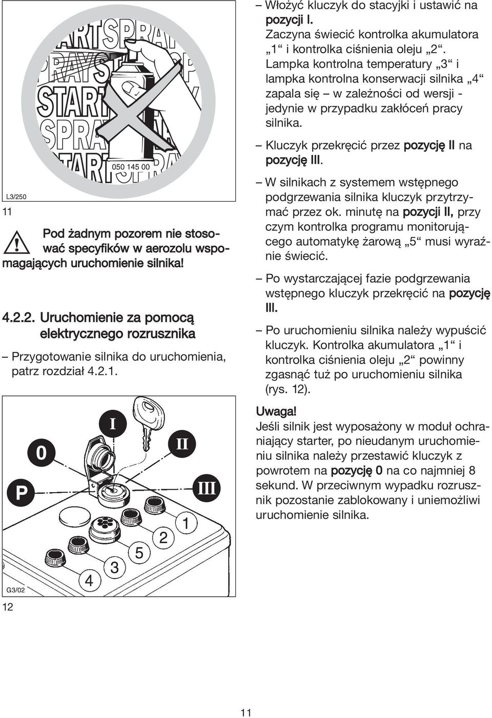 Kluczyk przekręcić przez pozycję II na pozycję III. 11 Pod żadnym pozorem nie stosować specyfików w aerozolu wspomagających uruchomienie silnika! 4.2.