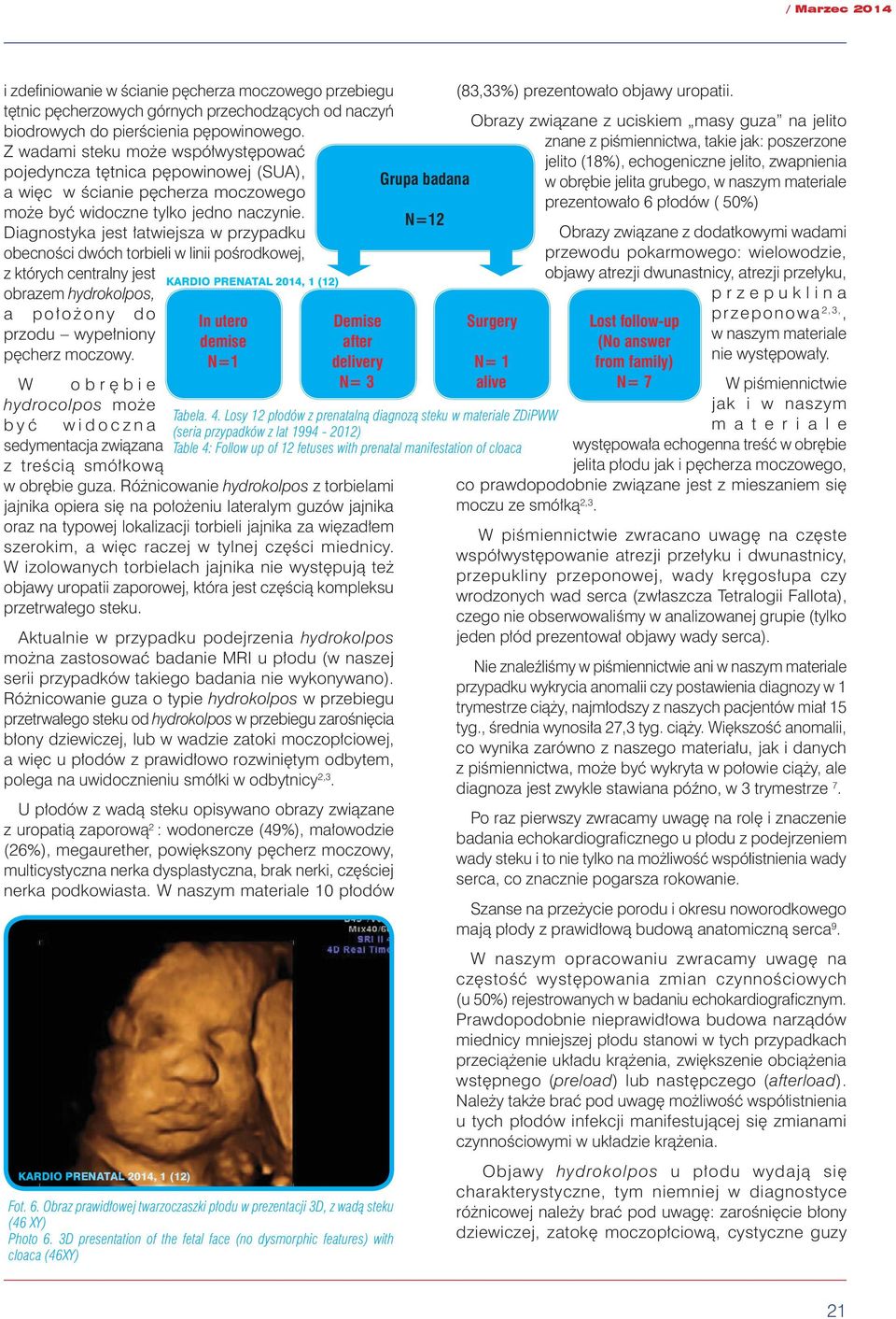 Diagnostyka jest łatwiejsza w przypadku obecności dwóch torbieli w linii pośrodkowej, z których centralny jest obrazem hydrokolpos, a położony do przodu wypełniony pęcherz moczowy.