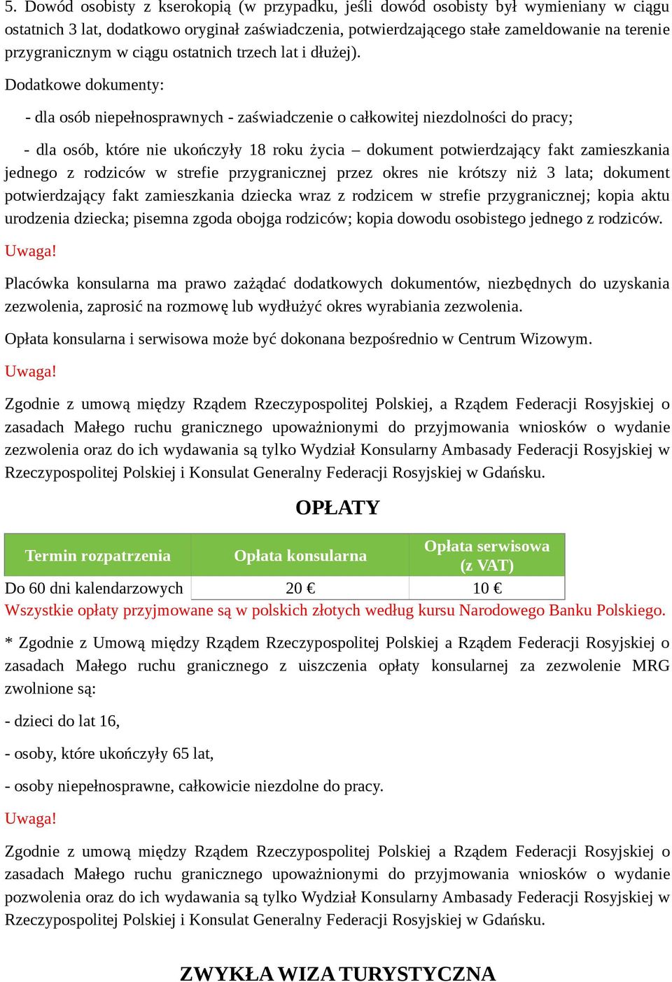 Dodatkowe dokumenty: - dla osób niepełnosprawnych - zaświadczenie o całkowitej niezdolności do pracy; - dla osób, które nie ukończyły 18 roku życia dokument potwierdzający fakt zamieszkania jednego z