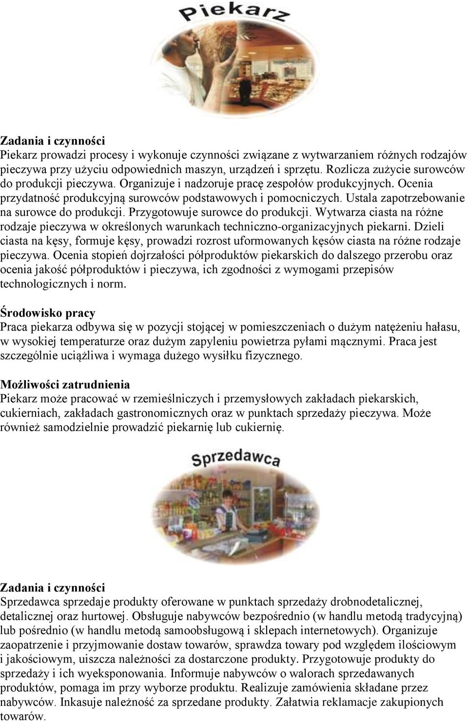 Przygotowuje surowce do produkcji. Wytwarza ciasta na różne rodzaje pieczywa w określonych warunkach techniczno-organizacyjnych piekarni.