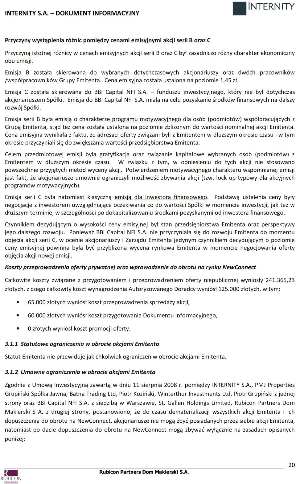 Emisja C została skierowana do BBI Capital NFI S.A. funduszu inwestycyjnego, który nie był dotychczas akcjonariuszem Spółki. Emisja do BBI Capital NFI S.A. miała na celu pozyskanie środków finansowych na dalszy rozwój Spółki.