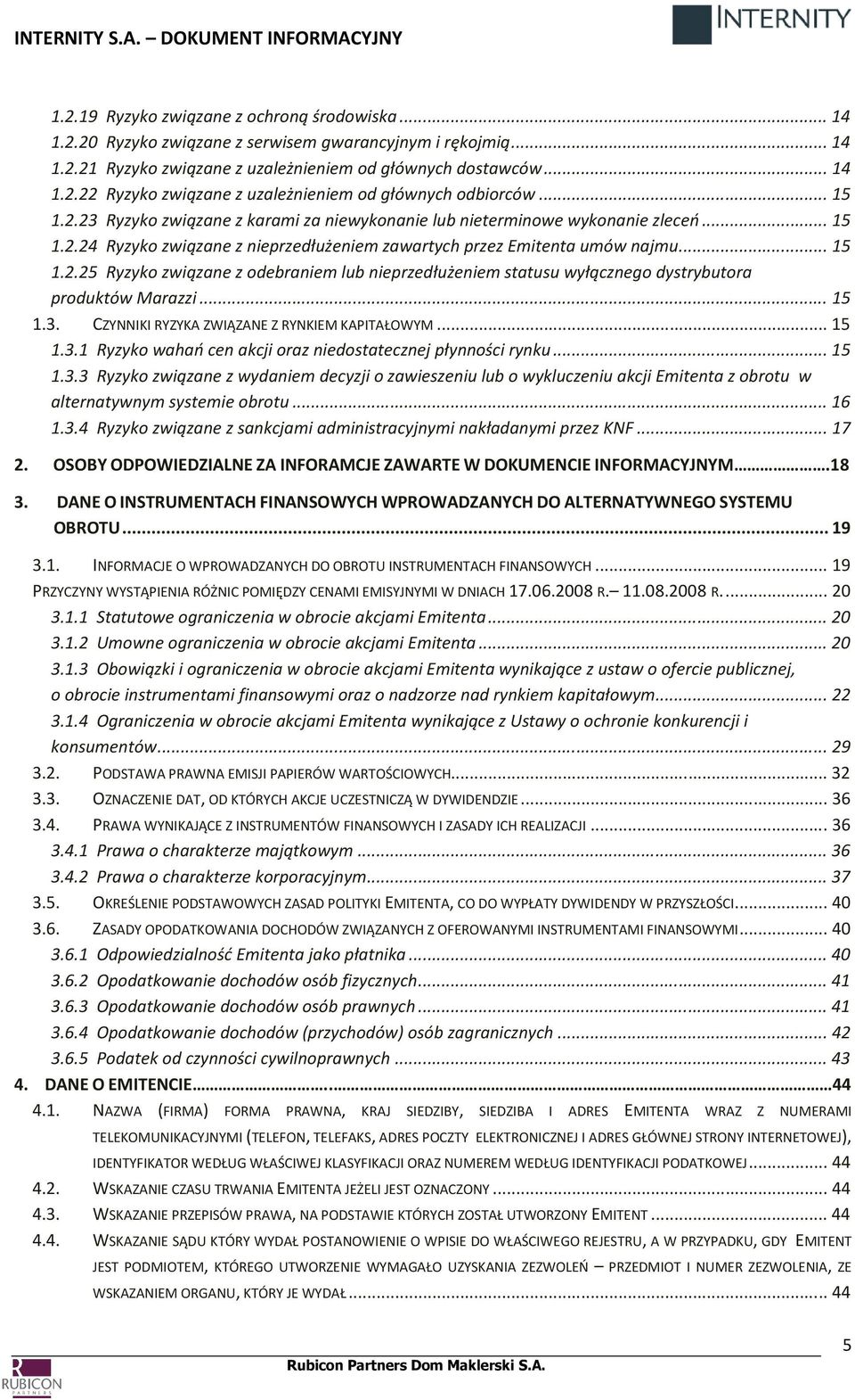 .. 15 1.3. CZYNNIKI RYZYKA ZWIĄZANE Z RYNKIEM KAPITAŁOWYM... 15 1.3.1 Ryzyko wahań cen akcji oraz niedostatecznej płynności rynku... 15 1.3.3 Ryzyko związane z wydaniem decyzji o zawieszeniu lub o wykluczeniu akcji Emitenta z obrotu w alternatywnym systemie obrotu.