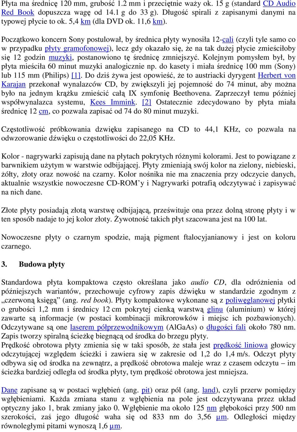 Początkowo koncern Sony postulował, by średnica płyty wynosiła 12-cali (czyli tyle samo co w przypadku płyty gramofonowej), lecz gdy okazało się, Ŝe na tak duŝej płycie zmieściłoby się 12 godzin