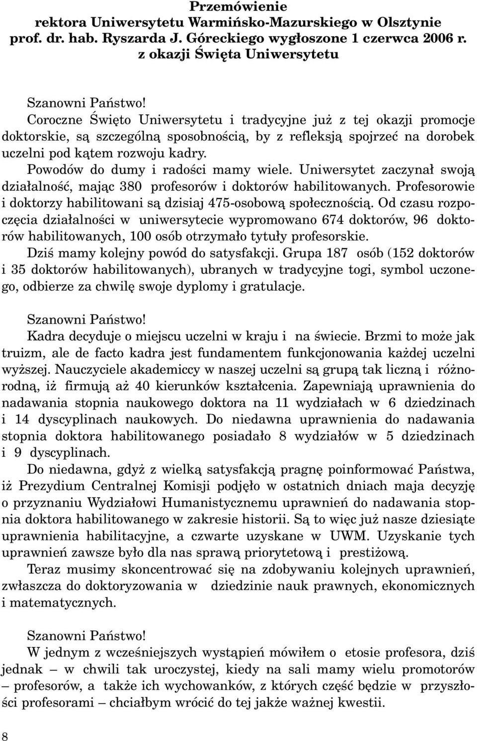 Powodów do dumy i radoœci mamy wiele. Uniwersytet zaczyna³ swoj¹ dzia³alnoœæ, maj¹c 380 profesorów i doktorów habilitowanych. Profesorowie i doktorzy habilitowani s¹ dzisiaj 475-osobow¹ spo³ecznoœci¹.