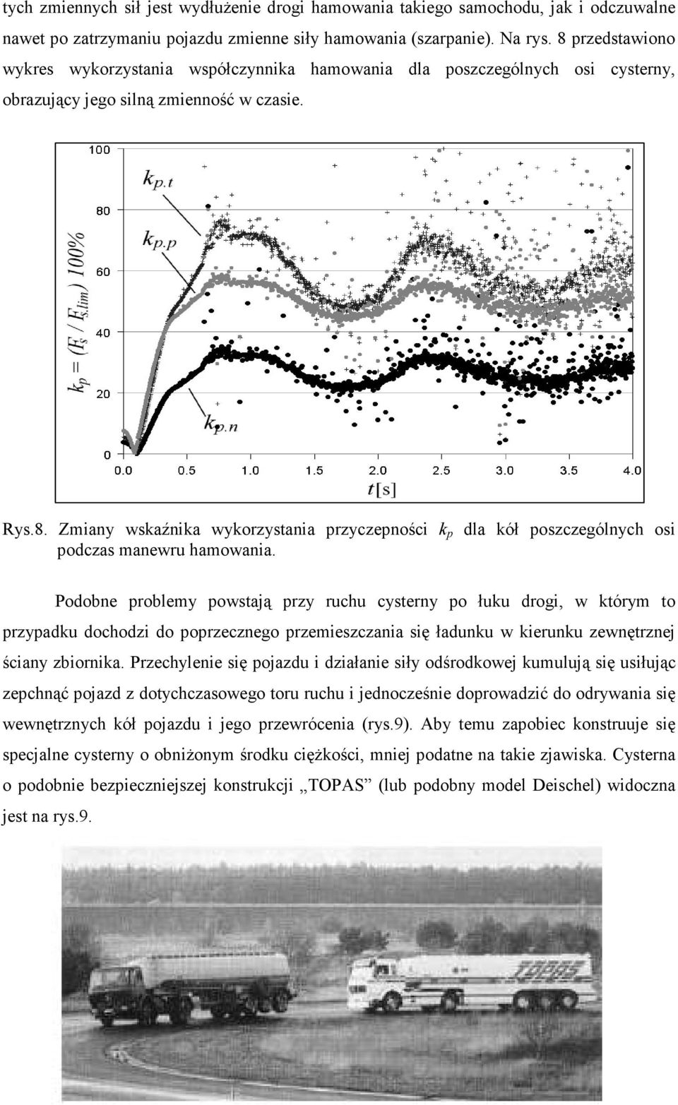 Podobne problemy powstają przy ruchu cysterny po łuku drogi, w którym to przypadku dochodzi do poprzecznego przemieszczania się ładunku w kierunku zewnętrznej ściany zbiornika.