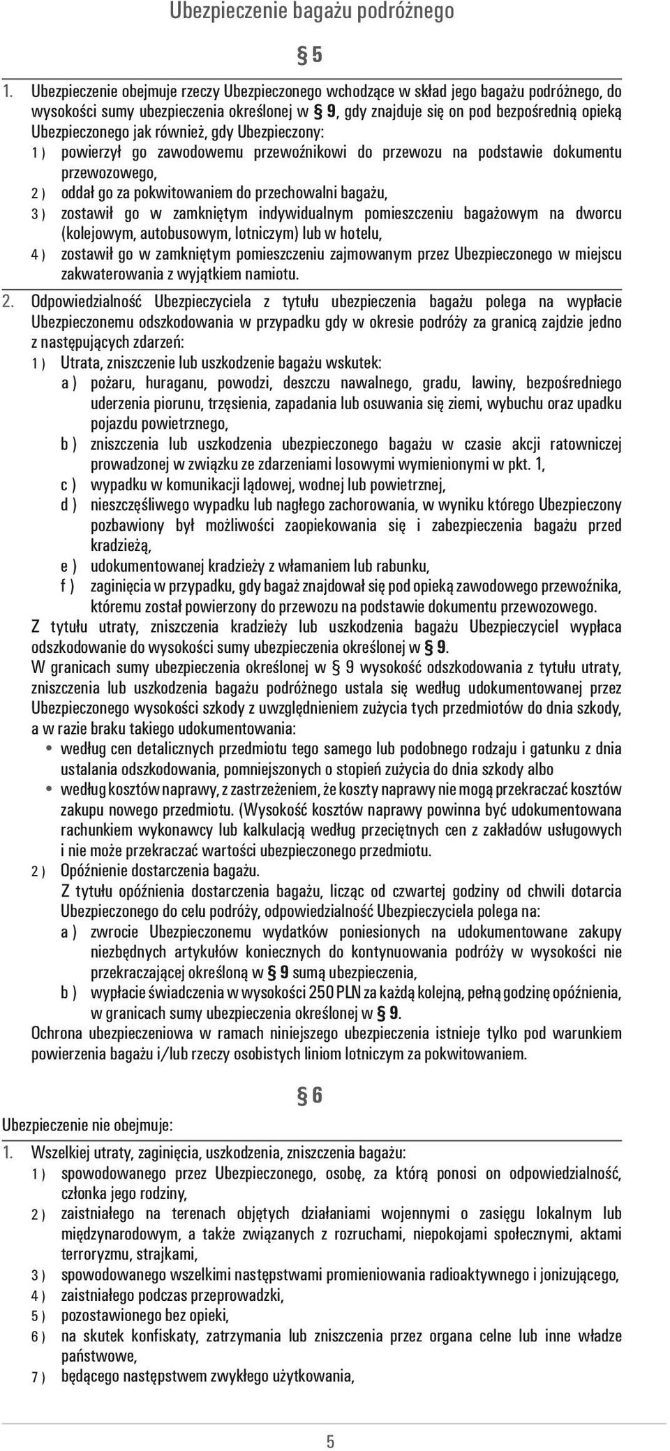 również, gdy Ubezpieczony: 1 ) powierzył go zawodowemu przewoźnikowi do przewozu na podstawie dokumentu przewozowego, 2 ) oddał go za pokwitowaniem do przechowalni bagażu, 3 ) zostawił go w