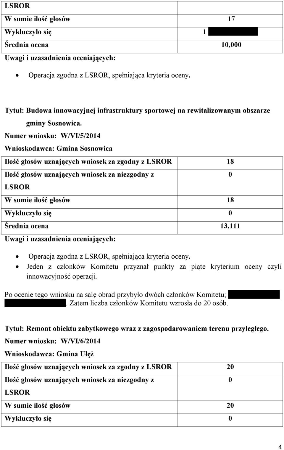 Numer wniosku: W/VI/5/214 Wnioskodawca: Gmina Sosnowica Ilość głosów uznających wniosek za zgodny z 18 Średnia ocena 13,111 Operacja zgodna z, spełniająca kryteria oceny.