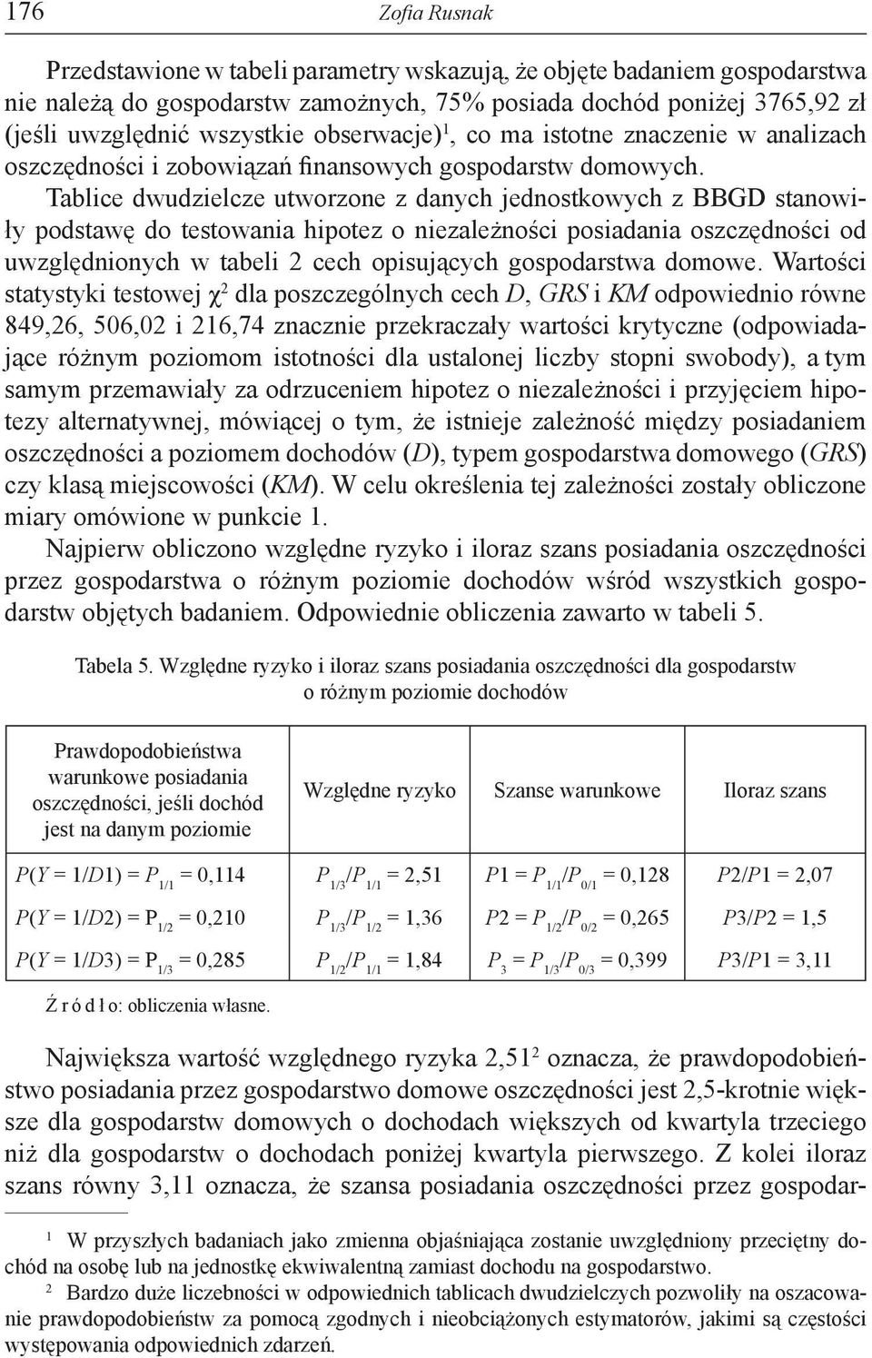 Tablice dwudzielcze utworzone z danych jednostkowych z BBGD stanowiły podstawę do testowania hipotez o niezależności posiadania oszczędności od uwzględnionych w tabeli 2 cech opisujących gospodarstwa