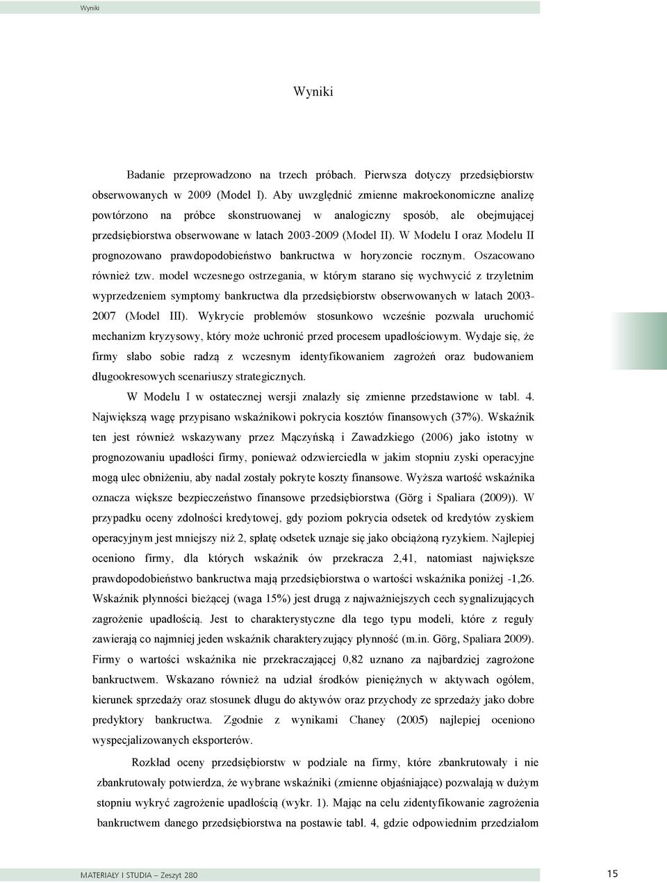 W Modelu I oraz Modelu II prognozowano prawdopodobieństwo bankructwa w horyzoncie rocznym. Oszacowano również tzw.