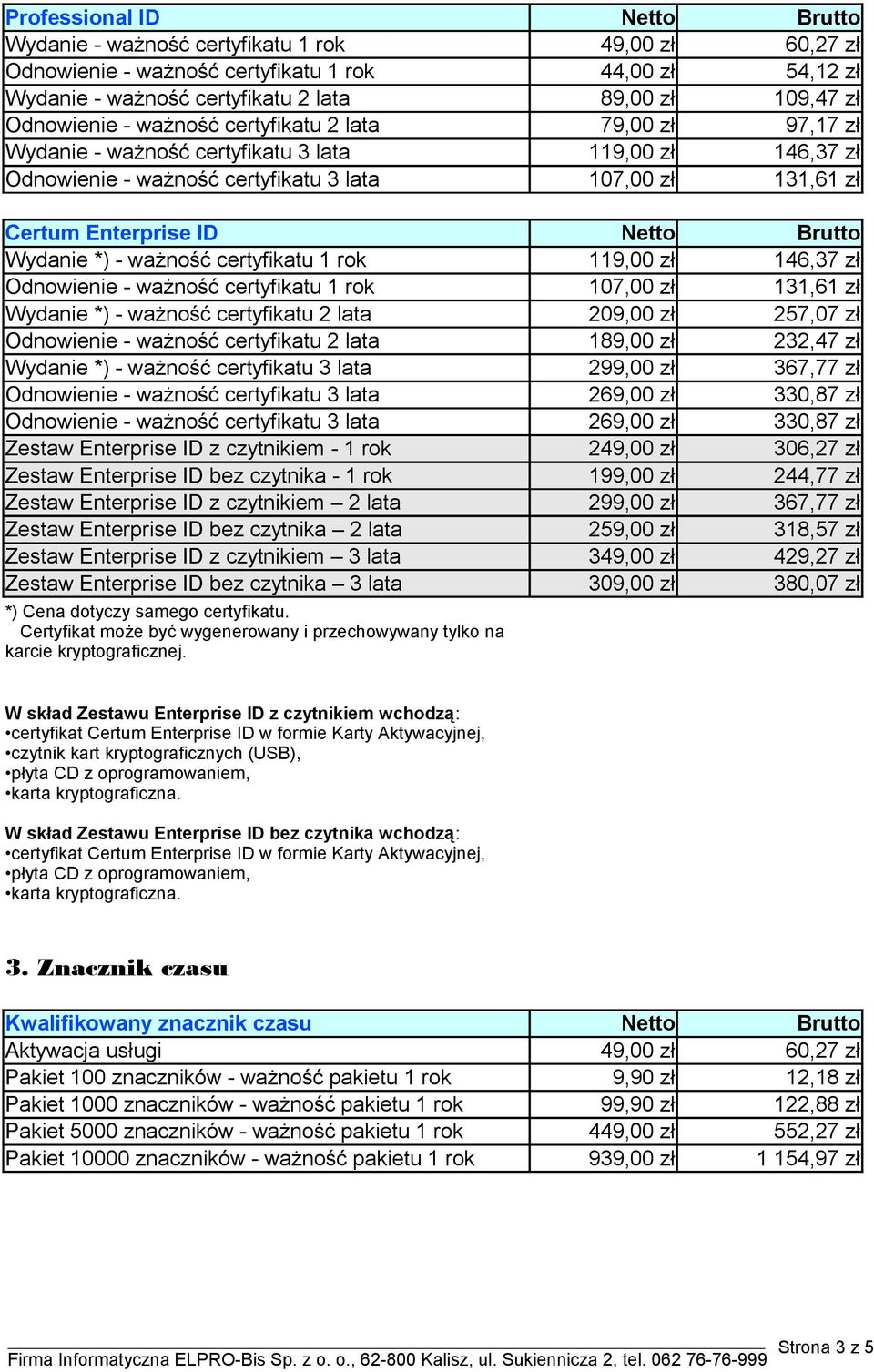 ważność certyfikatu 1 rok 119,00 zł 146,37 zł Odnowienie - ważność certyfikatu 1 rok 107,00 zł 131,61 zł Wydanie *) - ważność certyfikatu 2 lata 209,00 zł 257,07 zł Odnowienie - ważność certyfikatu 2