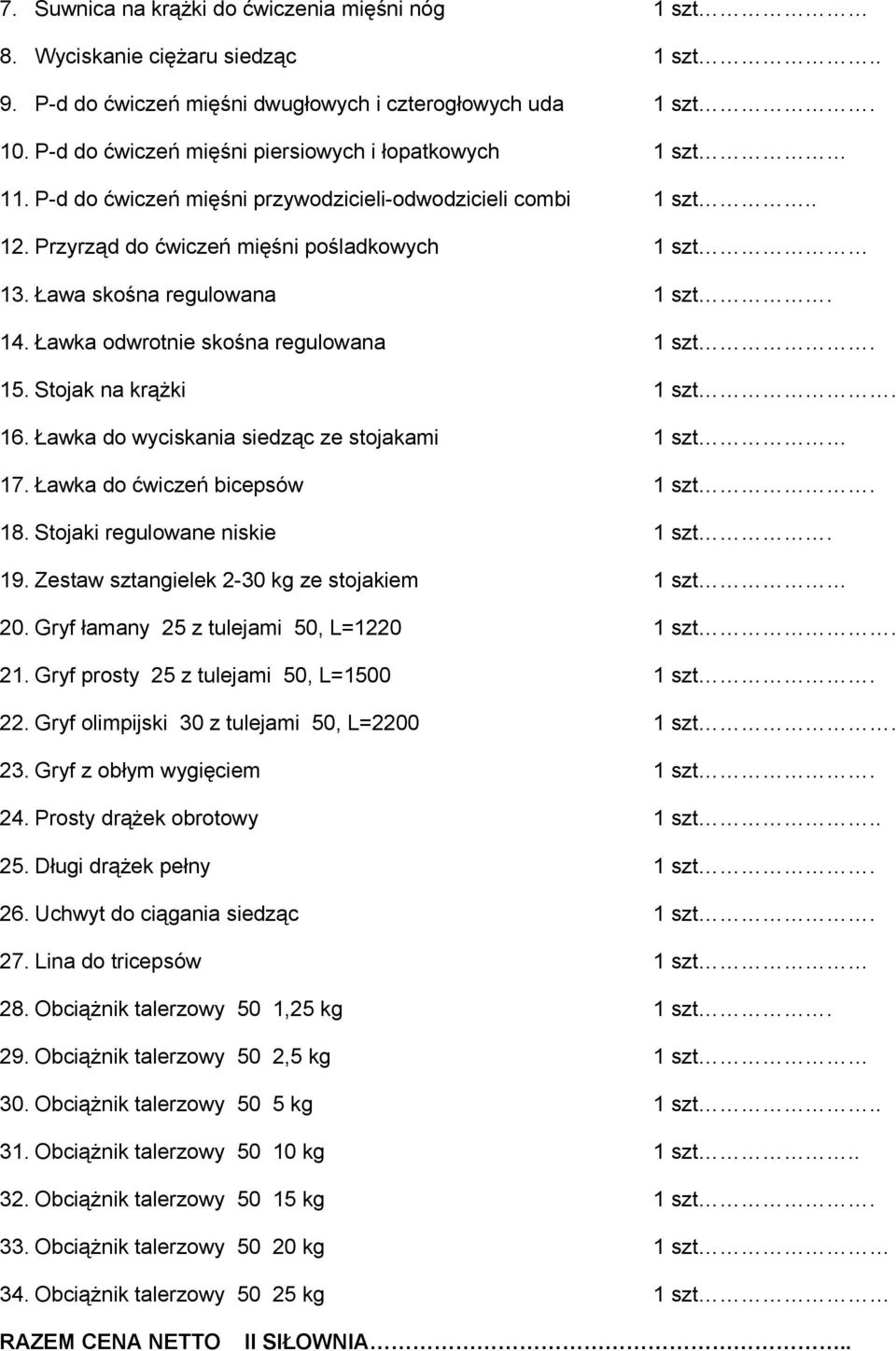 Ława skośna regulowana 1 szt. 14. Ławka odwrotnie skośna regulowana 1 szt. 15. Stojak na krążki 1 szt. 16. Ławka do wyciskania siedząc ze stojakami 1 szt 17. Ławka do ćwiczeń bicepsów 1 szt. 18.