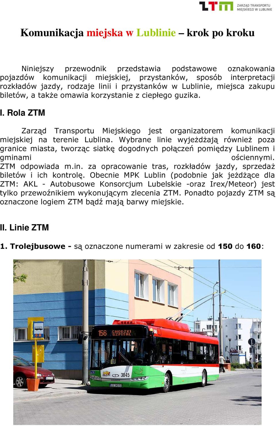 Wybrane linie wyjeżdżają również poza granice miasta, tworząc siatkę dogodnych połączeń pomiędzy Lublinem i gminami ościennymi. ZTM odpowiada m.in. za opracowanie tras, rozkładów jazdy, sprzedaż biletów i ich kontrolę.