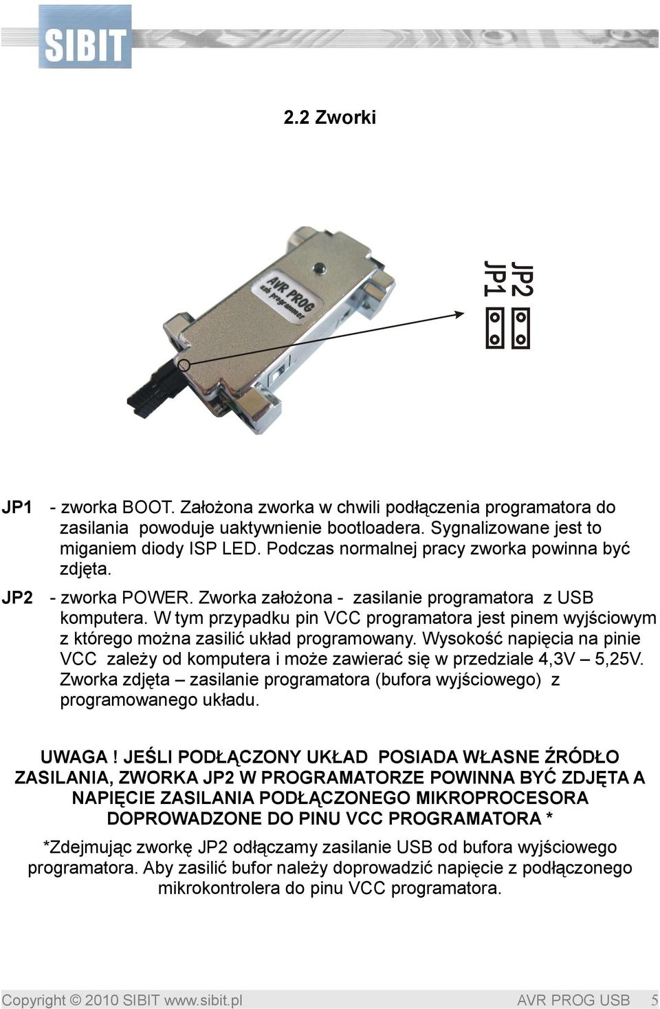 W tym przypadku pin VCC programatora jest pinem wyjściowym z którego można zasilić układ programowany. Wysokość napięcia na pinie VCC zależy od komputera i może zawierać się w przedziale 4,3V 5,25V.