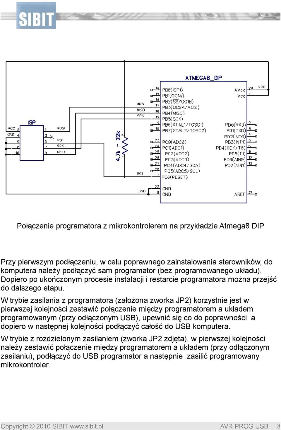 W trybie zasilania z programatora (założona zworka JP2) korzystnie jest w pierwszej kolejności zestawić połączenie między programatorem a układem programowanym (przy odłączonym USB), upewnić się co