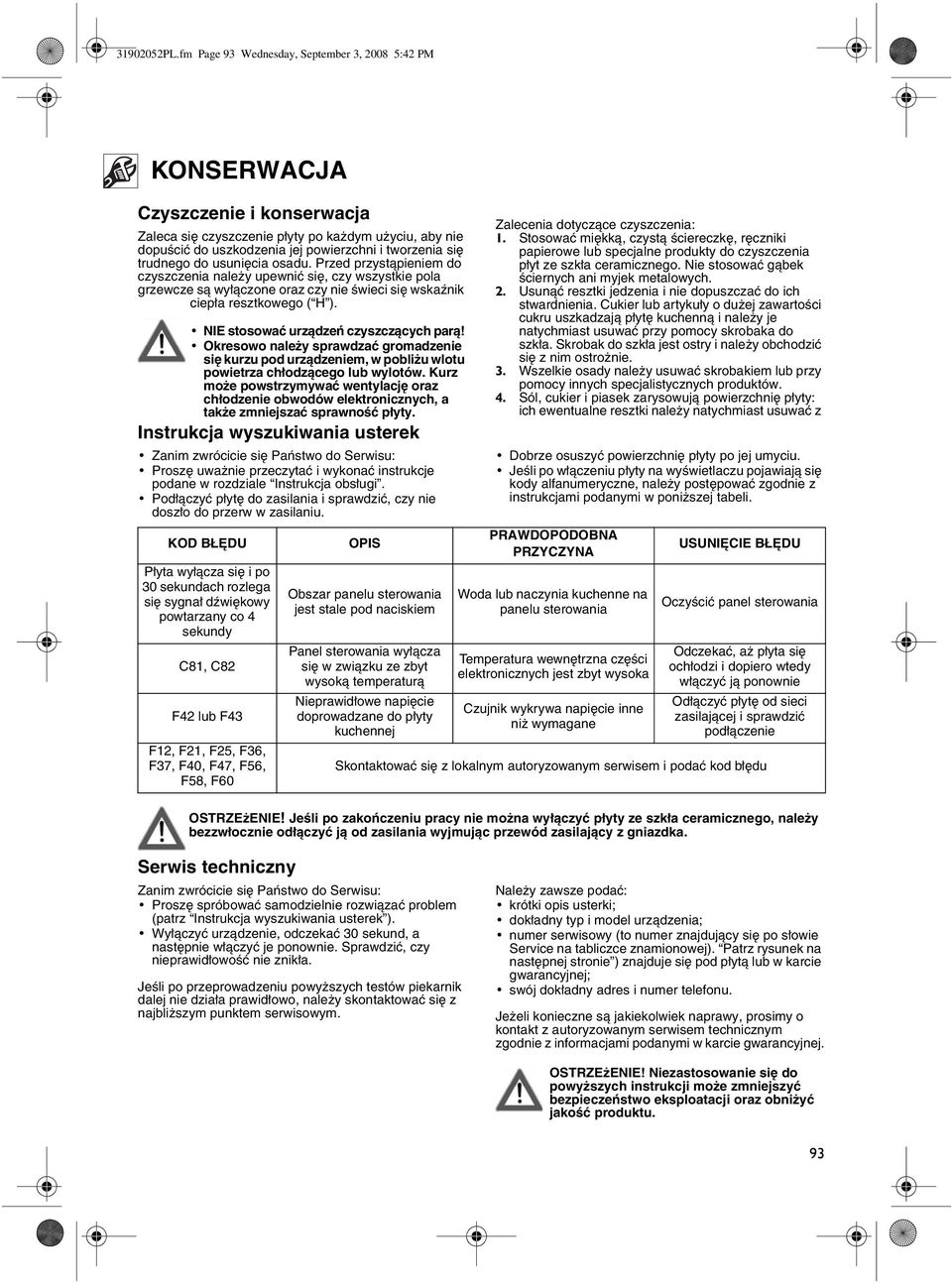 trudnego do usunięcia osadu. Przed przystąpieniem do czyszczenia należy upewnić się, czy wszystkie pola grzewcze są wyłączone oraz czy nie świeci się wskaźnik ciepła resztkowego ( H ).