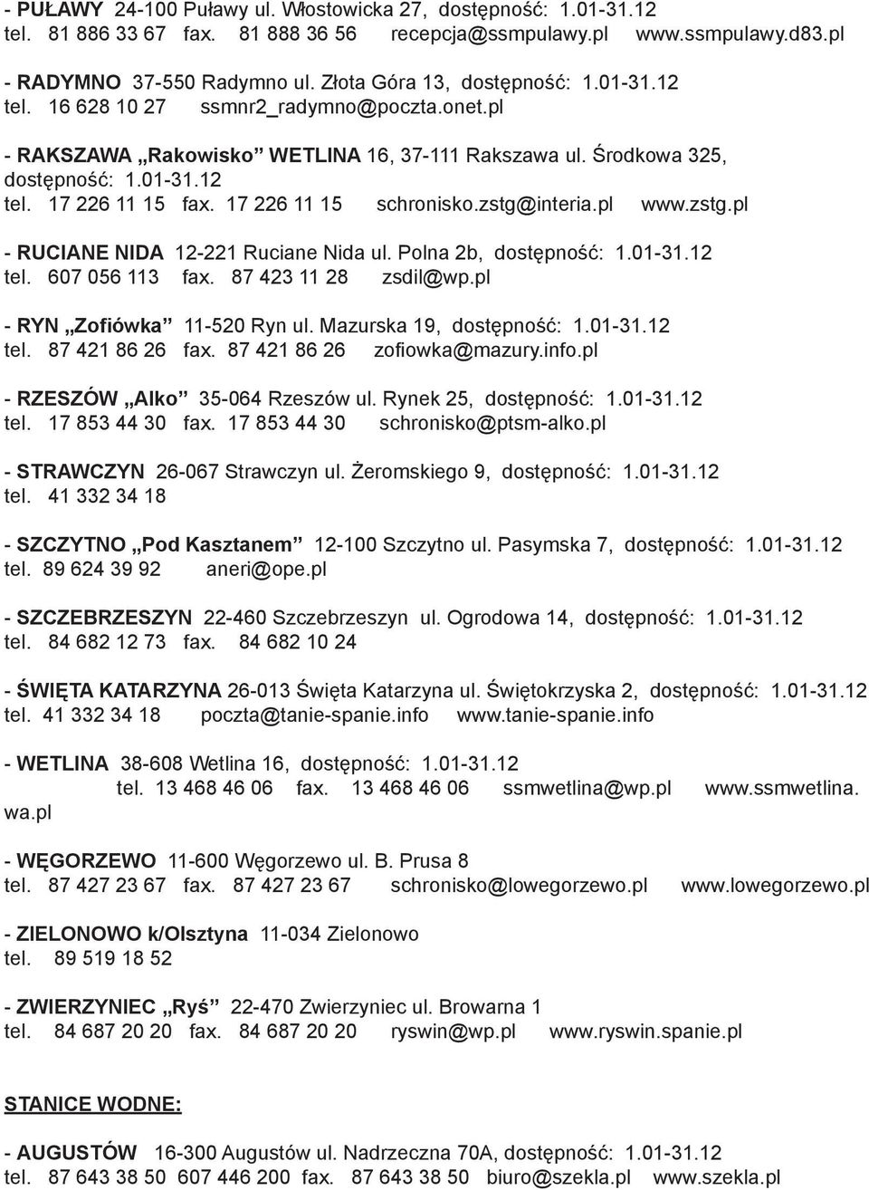 17 226 11 15 schronisko.zstg@interia.pl www.zstg.pl - RUCIANE NIDA 12-221 Ruciane Nida ul. Polna 2b, dostępność: 1.01-31.12 tel. 607 056 113 fax. 87 423 11 28 zsdil@wp.pl - RYN Zofiówka 11-520 Ryn ul.