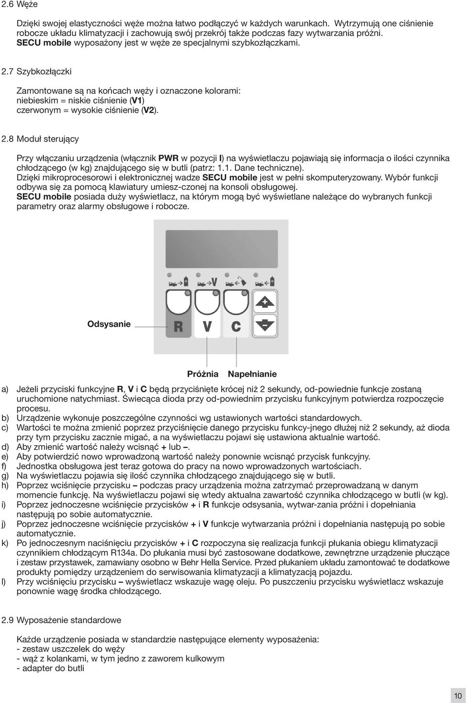 7 Szybkozłączki Zamontowane są na końcach węży i oznaczone kolorami: niebieskim = niskie ciśnienie (V1) czerwonym = wysokie ciśnienie (V2). 2.