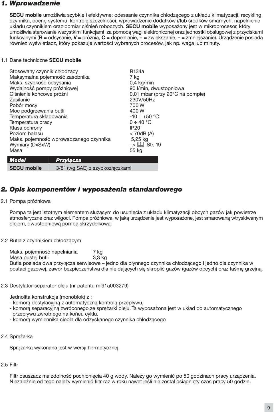 SECU mobile wyposażony jest w mikroprocesor, który umożliwia sterowanie wszystkimi funkcjami za pomocą wagi elektronicznej oraz jednostki obsługowej z przyciskami funkcyjnymi (R = odsysanie, V =