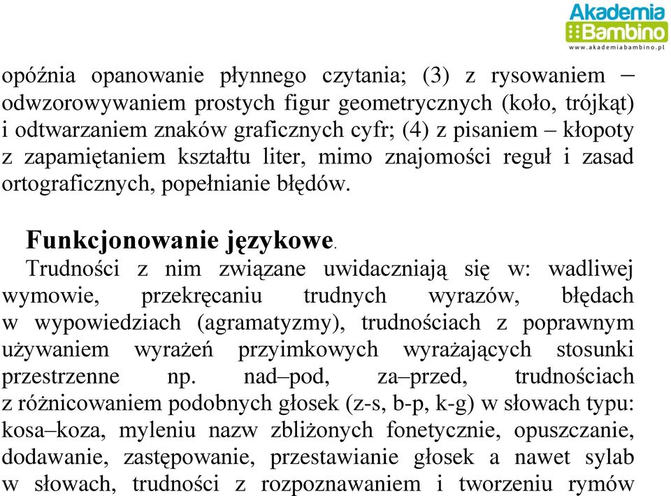 Trudności z nim związane uwidaczniają się w: wadliwej wymowie, przekręcaniu trudnych wyrazów, błędach w wypowiedziach (agramatyzmy), trudnościach z poprawnym używaniem wyrażeń przyimkowych