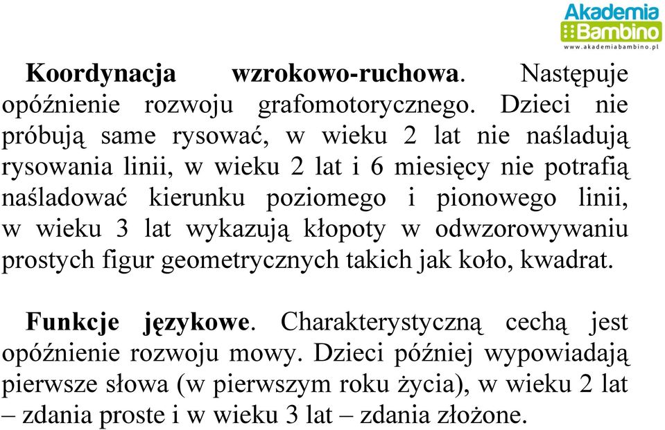 kierunku poziomego i pionowego linii, w wieku 3 lat wykazują kłopoty w odwzorowywaniu prostych figur geometrycznych takich jak koło,