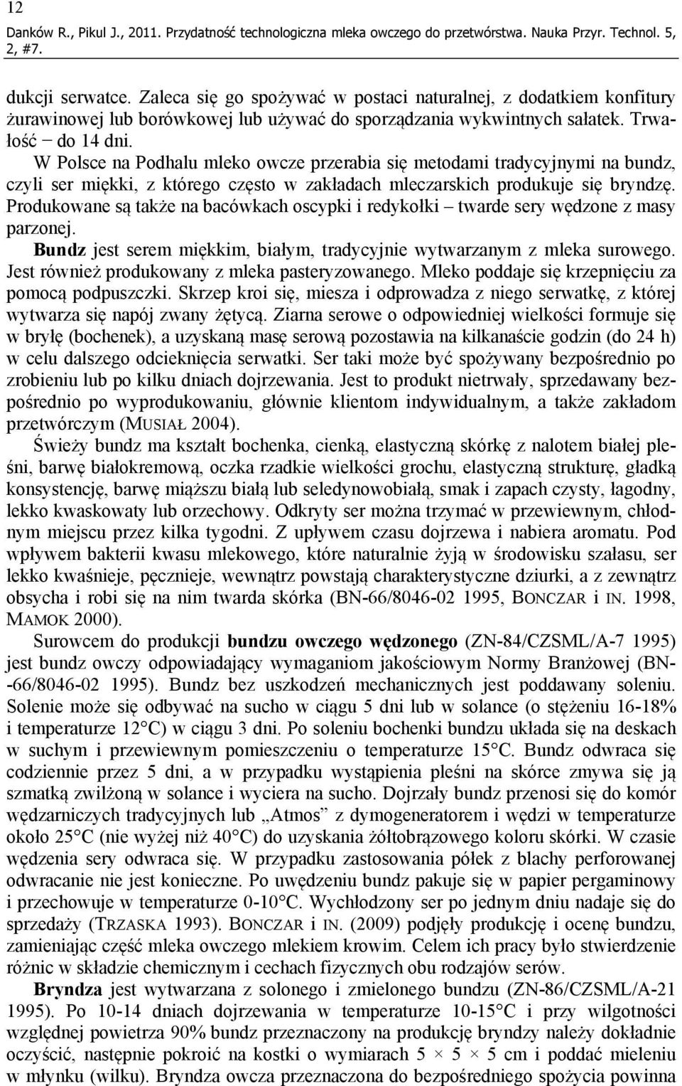 W Polsce na Podhalu mleko owcze przerabia się metodami tradycyjnymi na bundz, czyli ser miękki, z którego często w zakładach mleczarskich produkuje się bryndzę.