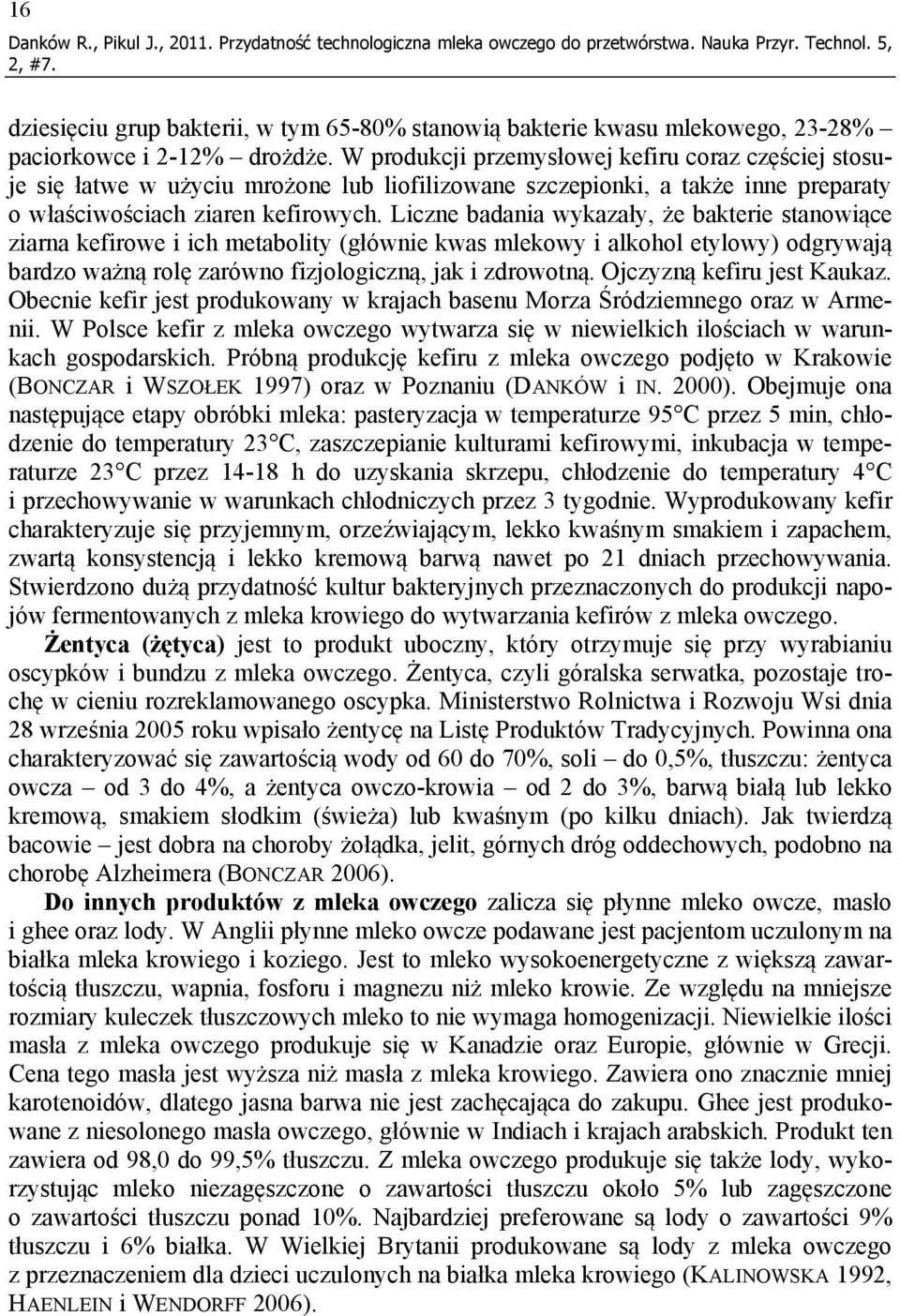 W produkcji przemysłowej kefiru coraz częściej stosuje się łatwe w użyciu mrożone lub liofilizowane szczepionki, a także inne preparaty o właściwościach ziaren kefirowych.