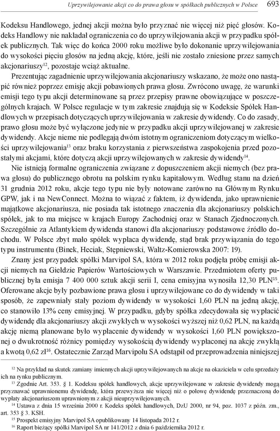 Tak więc do końca 2000 roku możliwe było dokonanie uprzywilejowania do wysokości pięciu głosów na jedną akcję, które, jeśli nie zostało zniesione przez samych akcjonariuszy 12, pozostaje wciąż