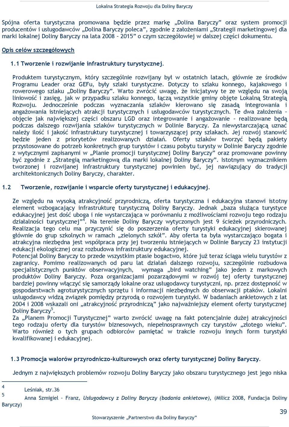 Produktem turystycznym, który szczególnie rozwijany był w ostatnich latach, głównie ze środków Programu Leader oraz GEFu, były szlaki turystyczne.