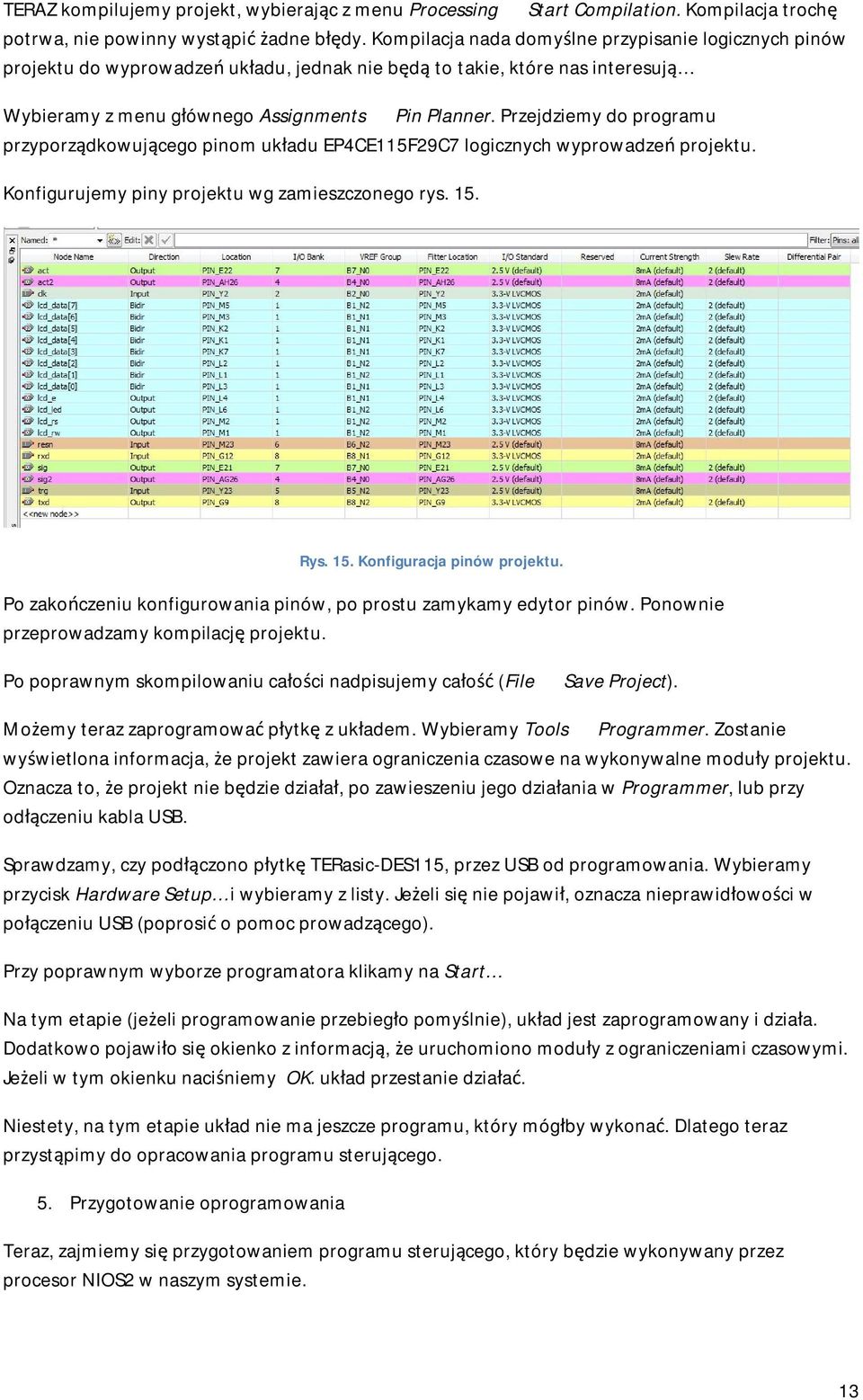 Przejdziemy do programu przyporządkowującego pinom układu EP4CE115F29C7 logicznych wyprowadzeń projektu. Konfigurujemy piny projektu wg zamieszczonego rys. 15. Rys. 15. Konfiguracja pinów projektu.