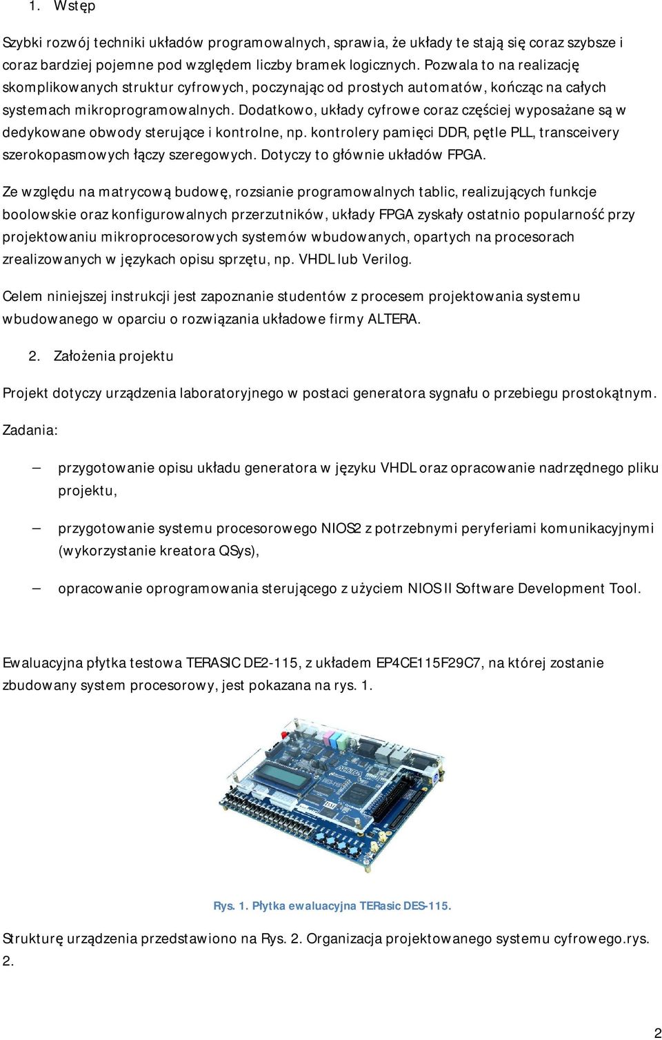 Dodatkowo, układy cyfrowe coraz częściej wyposażane są w dedykowane obwody sterujące i kontrolne, np. kontrolery pamięci DDR, pętle PLL, transceivery szerokopasmowych łączy szeregowych.