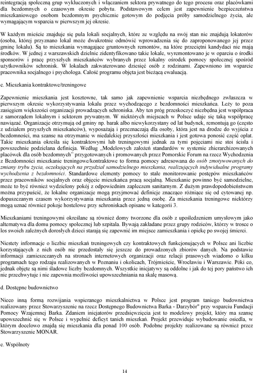 W każdym mieście znajduje się pula lokali socjalnych, które ze względu na swój stan nie znajdują lokatorów (osoba, której przyznano lokal może dwukrotnie odmówić wprowadzenia się do zaproponowanego