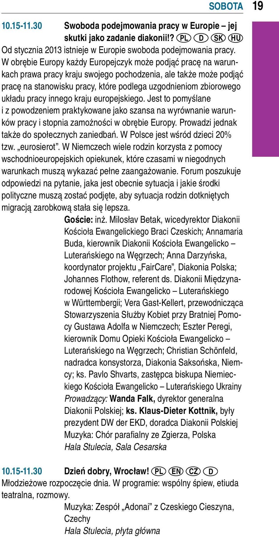 pracy innego kraju europejskiego. Jest to pomyślane i z powodzeniem praktykowane jako szansa na wyrównanie warunków pracy i stopnia zamożności w obrębie Europy.