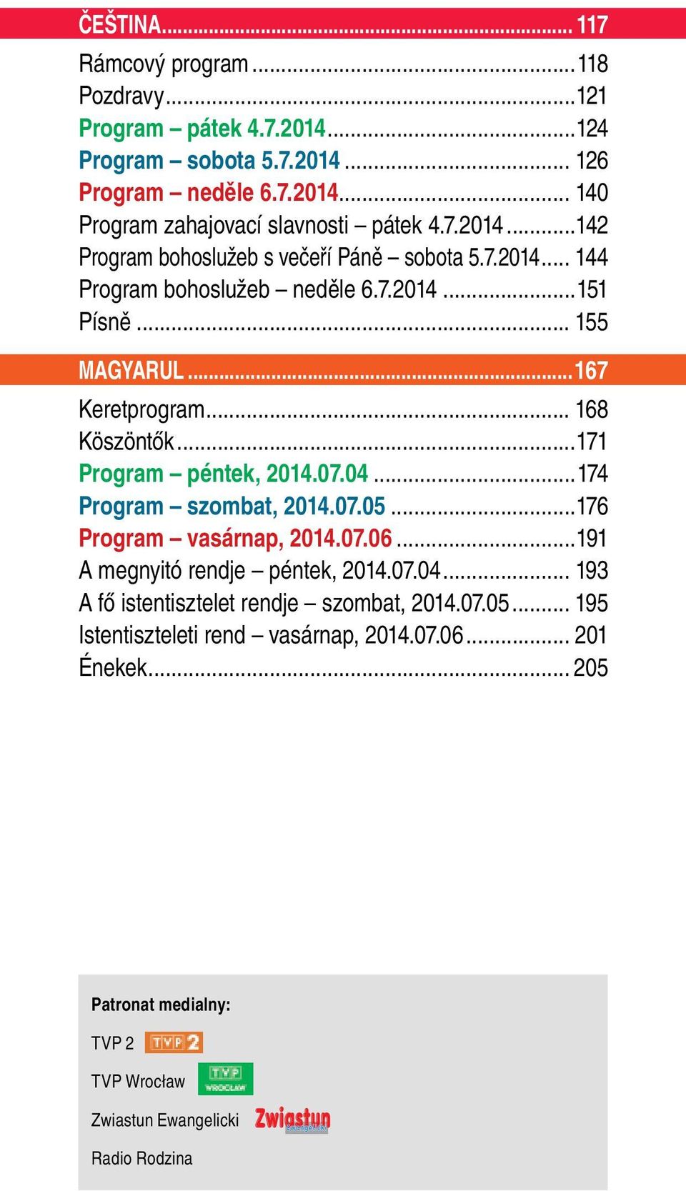 ..171 Program péntek, 2014.07.04...174 Program szombat, 2014.07.05...176 Program vasárnap, 2014.07.06...191 A megnyitó rendje péntek, 2014.07.04... 193 A fő istentisztelet rendje szombat, 2014.