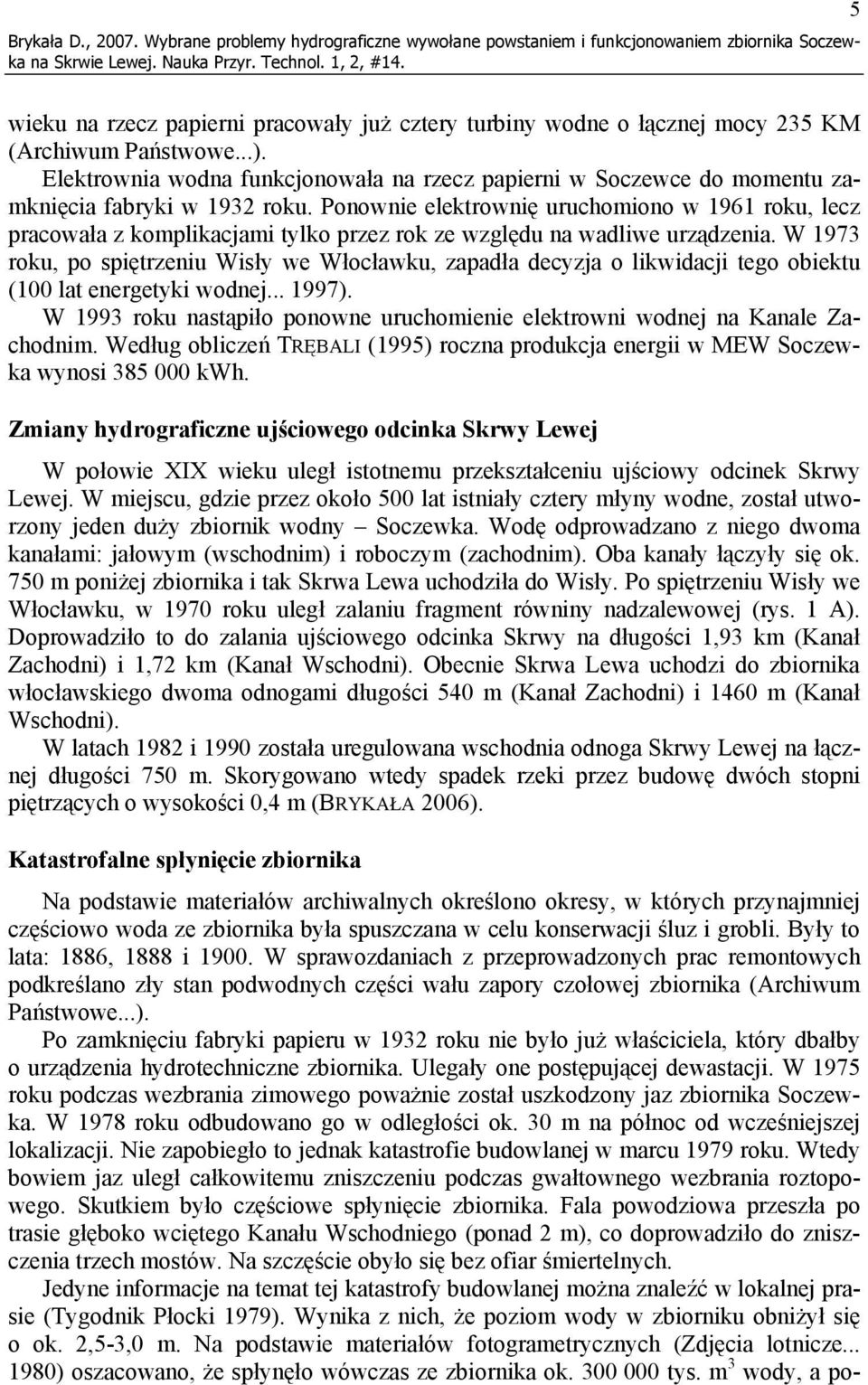 Elektrownia wodna funkcjonowała na rzecz papierni w Soczewce do momentu zamknięcia fabryki w 1932 roku.