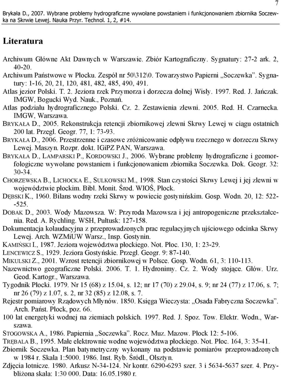 1997. Red. J. Jańczak. IMGW, Bogucki Wyd. Nauk., Poznań. Atlas podziału hydrograficznego Polski. Cz. 2. Zestawienia zlewni. 2005. Red. H. Czarnecka. IMGW, Warszawa. BRYKAŁA D., 2005.