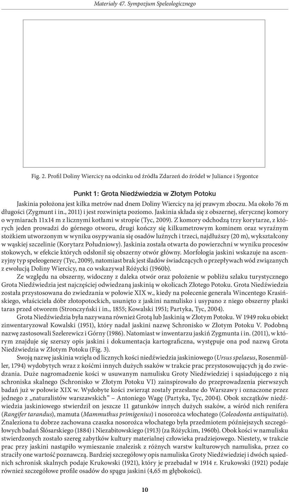 prawym zboczu. Ma około 76 m długości (Zygmunt i in., 2011) i jest rozwinięta poziomo. Jaskinia składa się z obszernej, sferycznej komory o wymiarach 11x14 m z licznymi kotłami w stropie (Tyc, 2009).