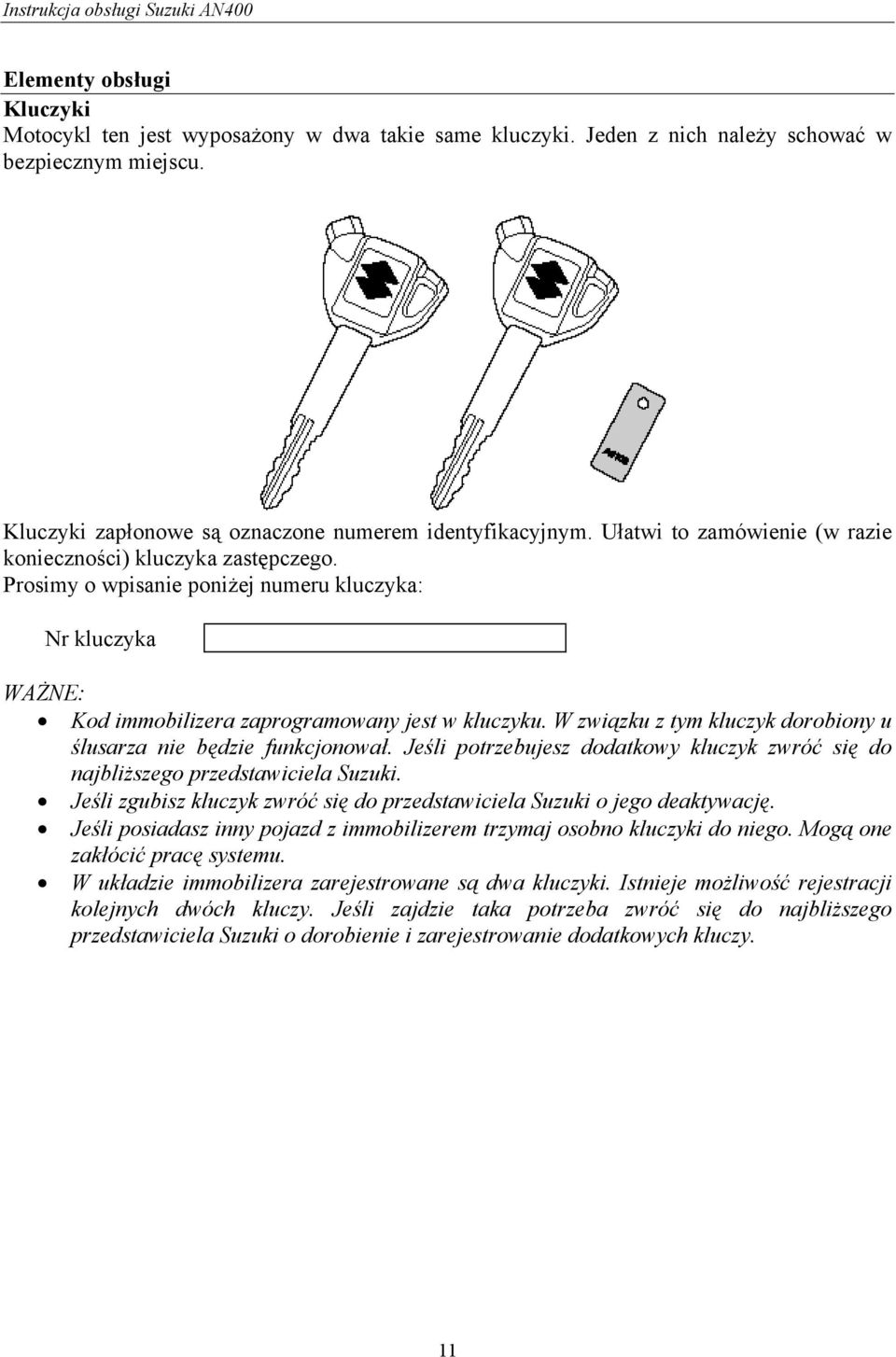 W związku z tym kluczyk dorobiony u ślusarza nie będzie funkcjonował. Jeśli potrzebujesz dodatkowy kluczyk zwróć się do najbliższego przedstawiciela Suzuki.