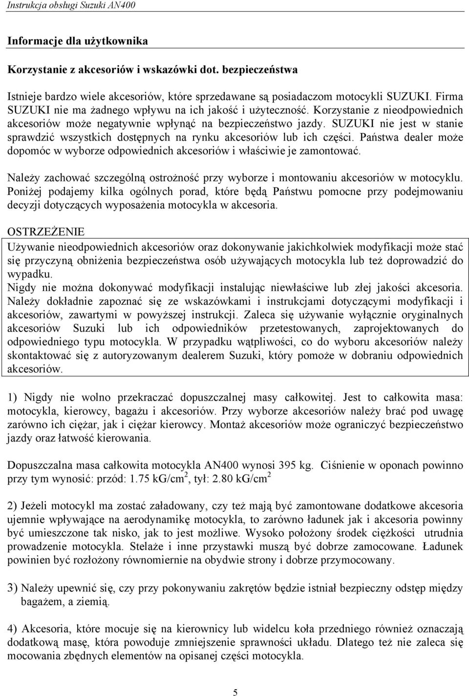 SUZUKI nie jest w stanie sprawdzić wszystkich dostępnych na rynku akcesoriów lub ich części. Państwa dealer może dopomóc w wyborze odpowiednich akcesoriów i właściwie je zamontować.